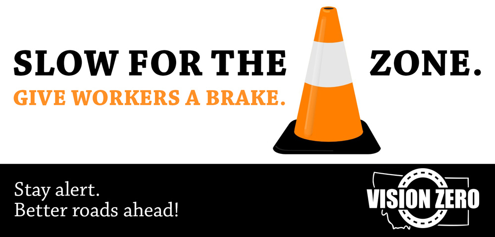 Slow for the cone zone. Give workers a break. Stay alert! Better roads ahead.